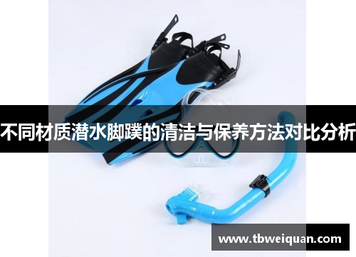 不同材质潜水脚蹼的清洁与保养方法对比分析