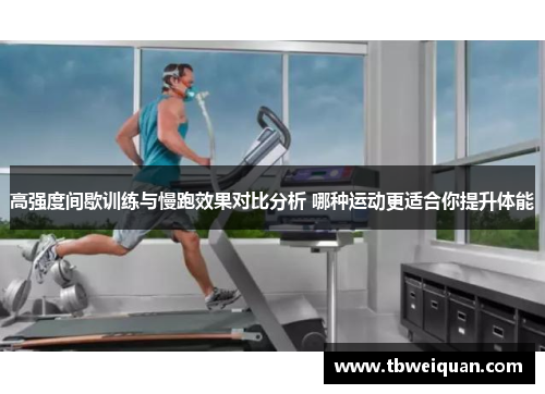 高强度间歇训练与慢跑效果对比分析 哪种运动更适合你提升体能